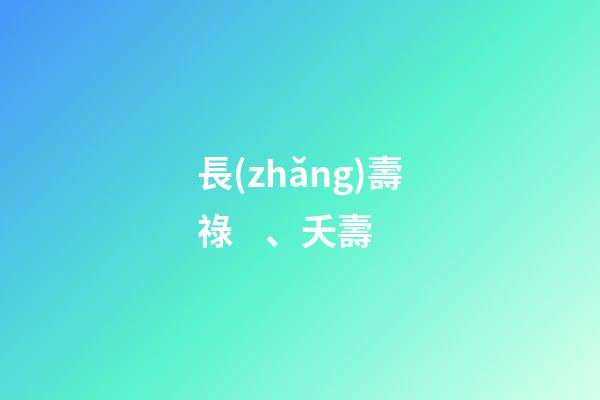 長(zhǎng)壽祿、夭壽